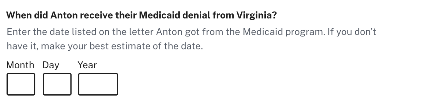 An example screenshot of the question "When did Anton receive their Medicaid denial from Virginia?" with text below it instructing the user to enter the date listed, as well as date fields.