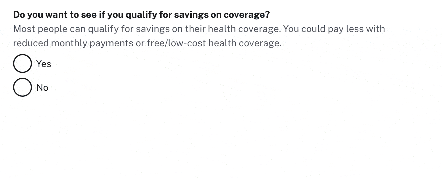 A gif showing the form question "Do you want to see if you qualify for savings on coverage?" with two options, Yes and No. If No is clicked, a callout box opens explaining that this means that the user's application will not be checked for premium tax credits, Medicaid, or CHIP.